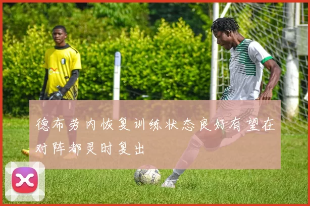 德布劳内恢复训练状态良好有望在对阵都灵时复出