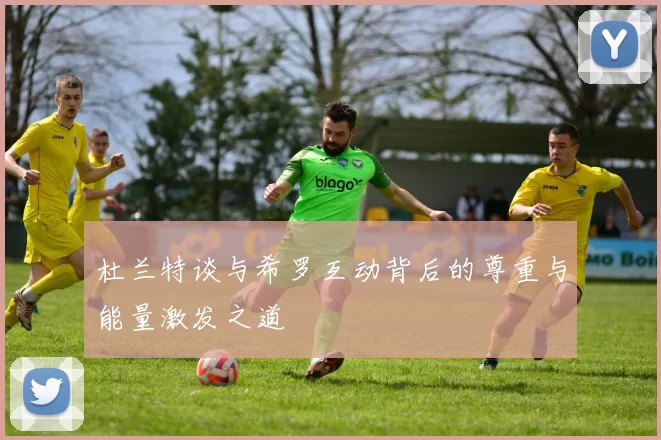 杜兰特谈与希罗互动背后的尊重与能量激发之道