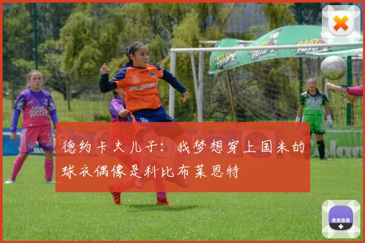 德约卡夫儿子：我梦想穿上国米的球衣偶像是科比布莱恩特